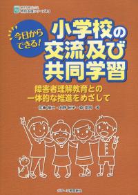 今日からできる! 小学校の交流及び共同学習 障害者理解教育との一体的な推進をめざして