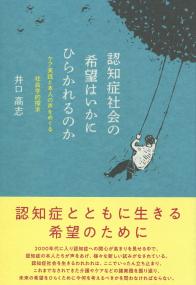 認知症社会の希望はいかにひらかれるのか ケア実践と本人の声をめぐる社会学的探求