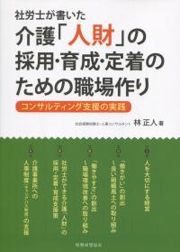 社労士が書いた 介護「人財」の採用・育成・定着のための職場作り コンサルティング支援の実践