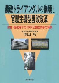 農政トライアングルの崩壊と官邸主導型農政改革 安倍・菅政権下のTPPと農協改革の背景