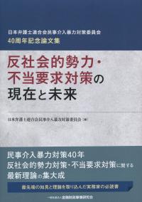 日本弁護士連合会民事介入暴力対策委員会40周年記念論文集 反社会的勢力・不当要求対策の現在と未来