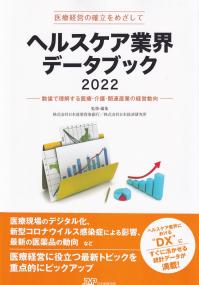 ヘルスケア業界データブック 数値で理解する医療・介護・関連産業の経営動向 2022 医療経営の確立をめざして