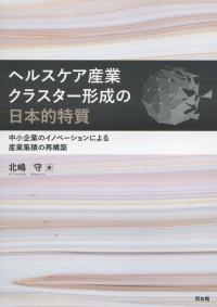 ヘルスケア産業クラスター形成の日本的特質 中小企業のイノベーションによる産業集積の再構築