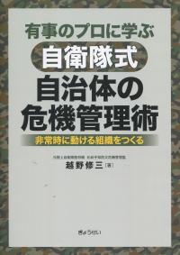 有事のプロに学ぶ 自衛隊式 自治体の危機管理術 非常時に動ける組織をつくる